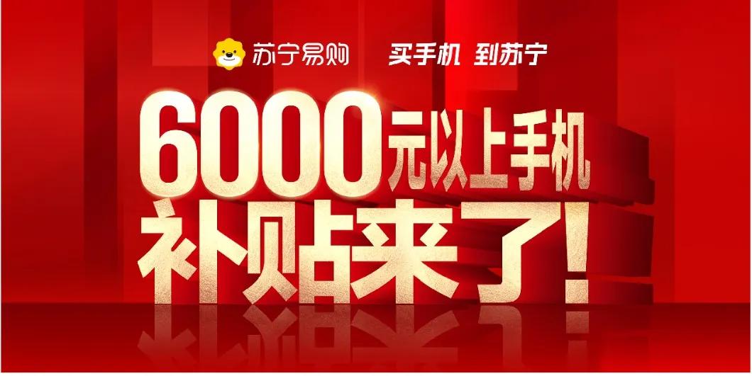 重磅！6000元以上手机补贴来了！零点开领！苏宁易购启动“6000+手机补贴计划