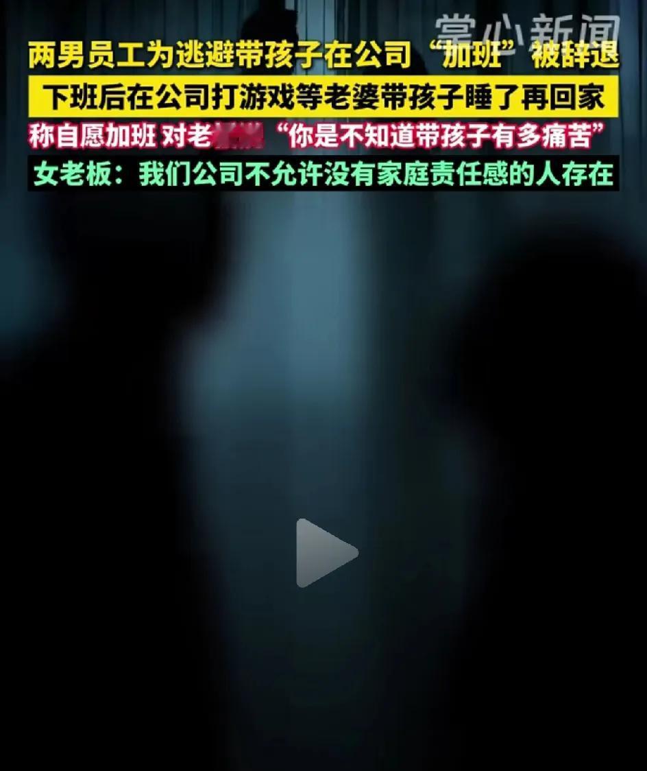 两名男性员工为了逃避回家带孩子自主向老板申请加班，被女老板辞退。这个女老板说一个