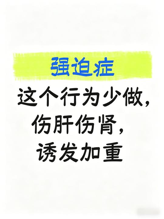 强迫症，这个行为少做，会伤肝伤肾，诱发加重
 不管是强迫症患者本人，还是陪同就诊