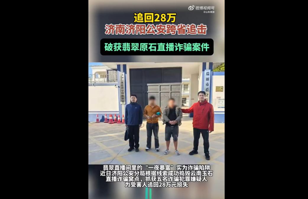 男子轻信直播间“一夜暴富”话术，花28万购买翡翠原石被骗。
济南济阳警方跨省赴云