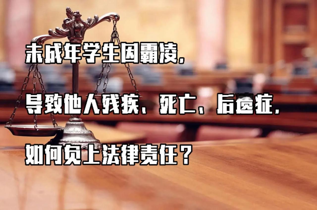 未成年学生霸凌导致他人残疾、死亡、后遗症等严重后果，需承担的法律责任如下：
 