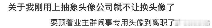关于我刚用上抽象头像公司就不让换头像了 ！！！  