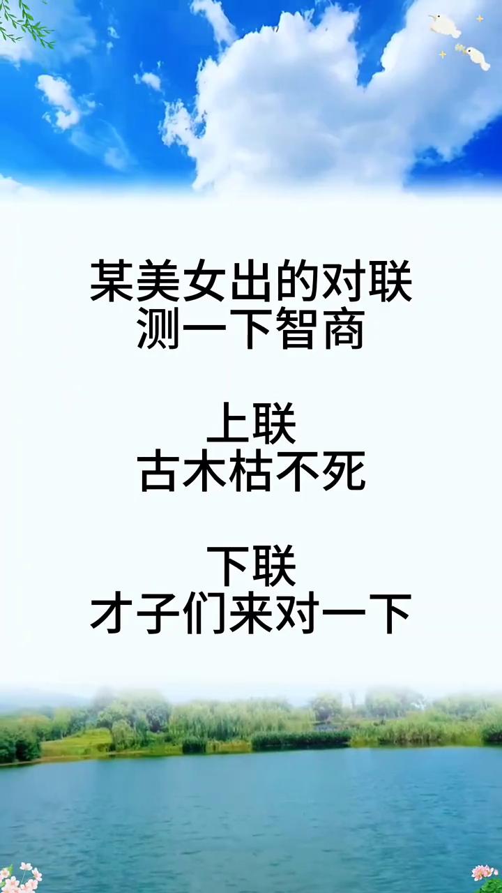 某美女出的对联测一下智商。
上联：古木枯不死。下联：才子们来对一下。