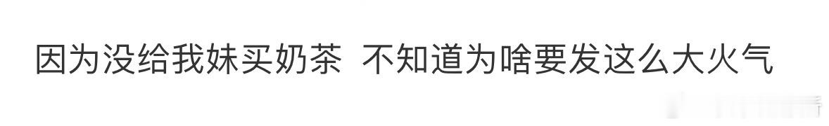 因为没给我妹买奶茶，不知道为啥要发这么大火气[哆啦A梦害怕] ​​​