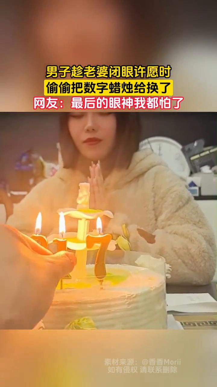 男子趁老婆闭眼许愿时偷偷把数字蜡烛给换了。网友：最后的眼神我都怕了。
3月12日