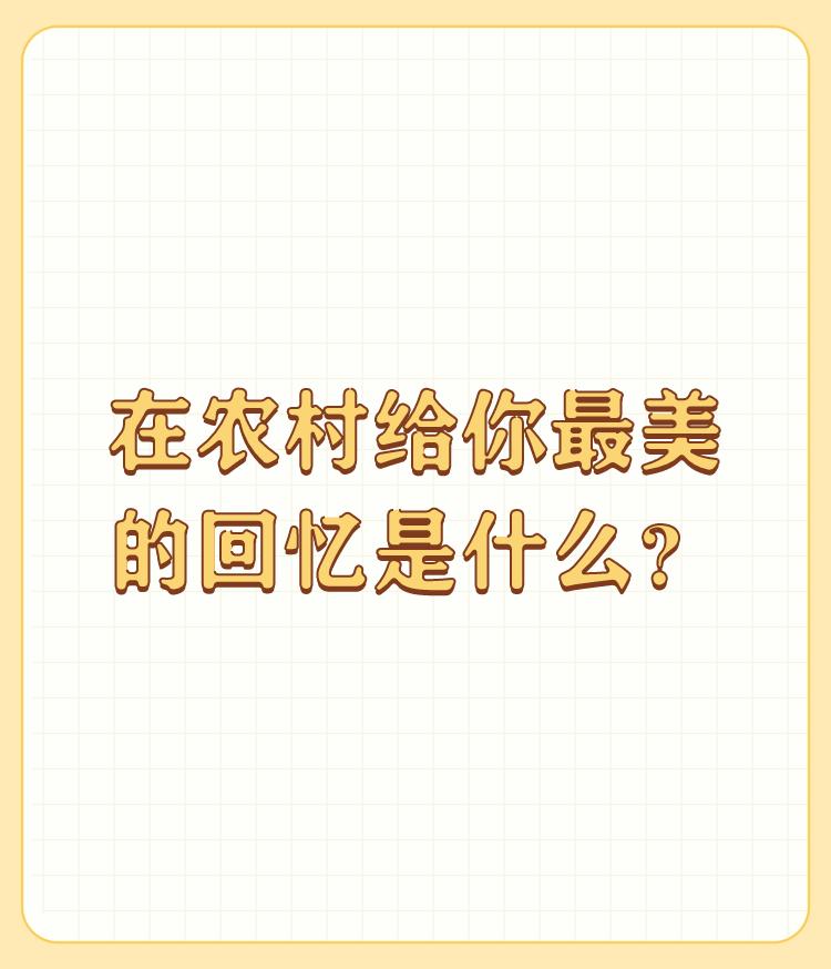 在农村给你最美的回忆是什么？

在农村，我度过了人生中最美好的时光，那里留下了我