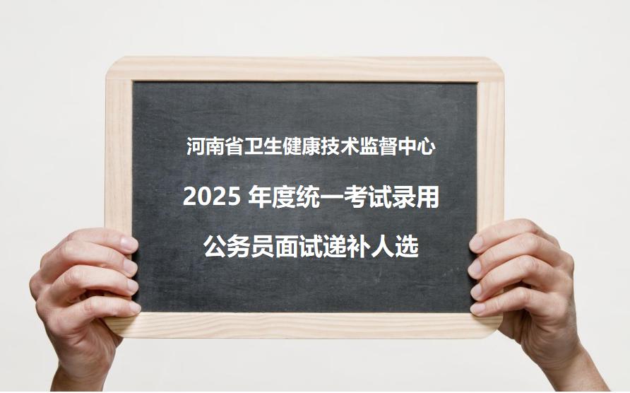 河南省卫生健康技术监督中心2025年度统一考试录用公务员面试递补人选4名！
河南