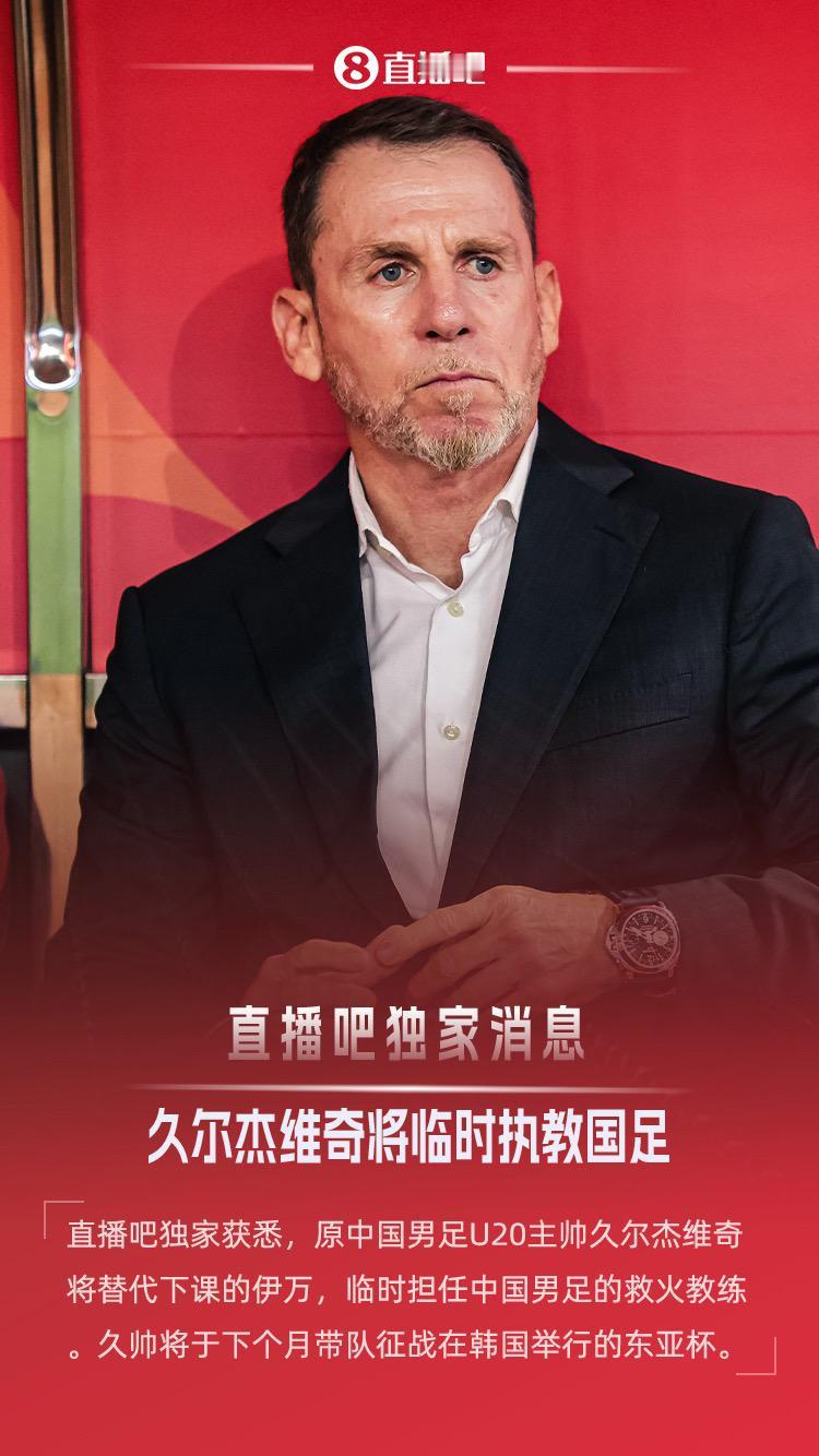 直播吧独家：原U20国青主帅久尔杰维奇救火国足，征战东亚杯久尔杰维奇临时执教国足