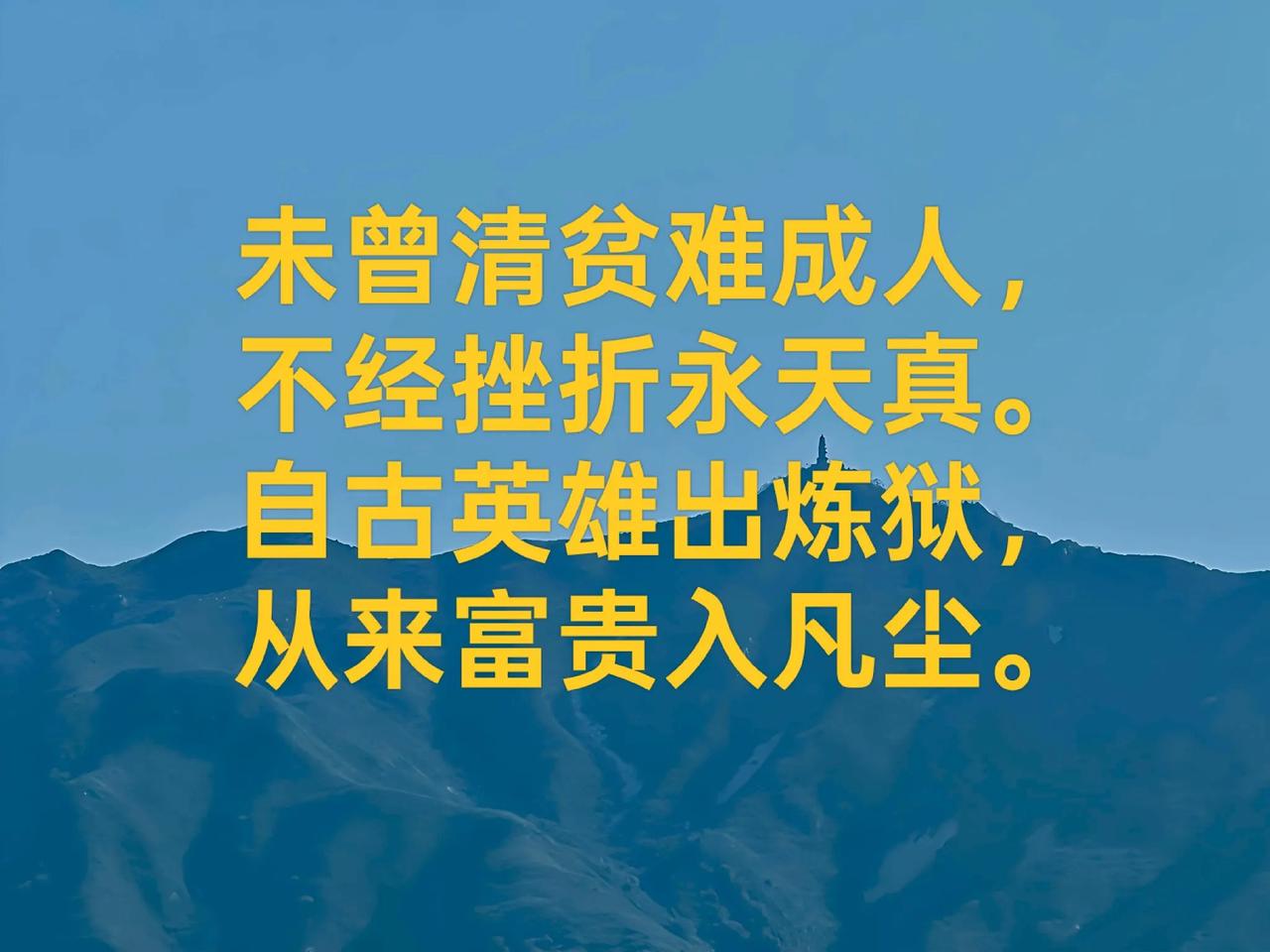 未曾清贫难成人，
不经挫折永天真。
自古英雄出炼狱，
从来富贵入凡尘。