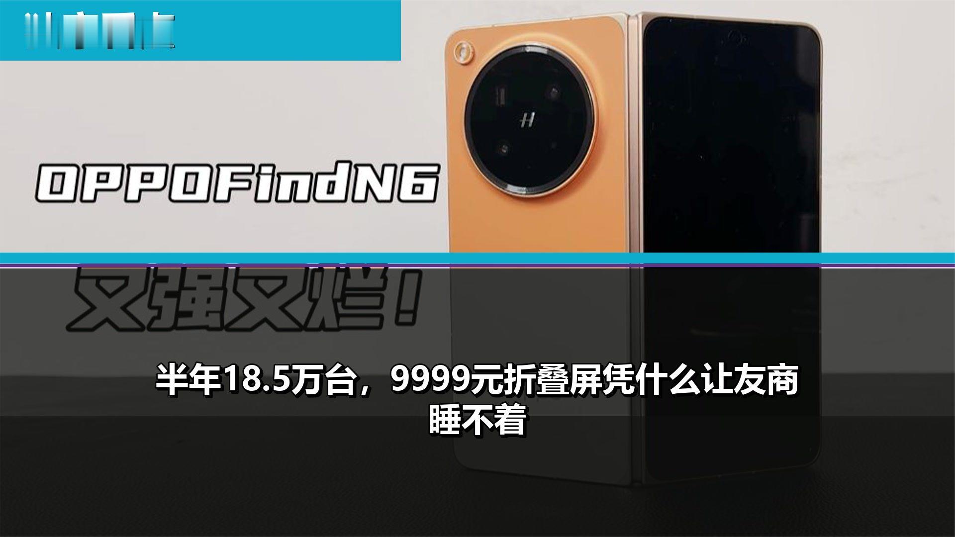 半年18.5万台，9999元折叠屏凭什么让友商睡不着