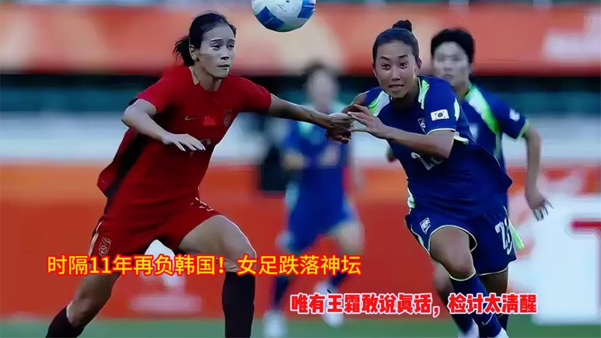 时隔11年再负韩国！女足跌落神坛，唯有王霜敢说真话检讨太清醒