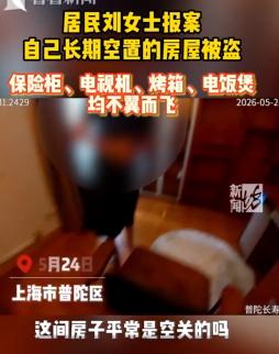 “防不胜防！”上海，女子报警称空置6年的房屋被盗，保险柜、电视、烤箱全没了。蹊跷