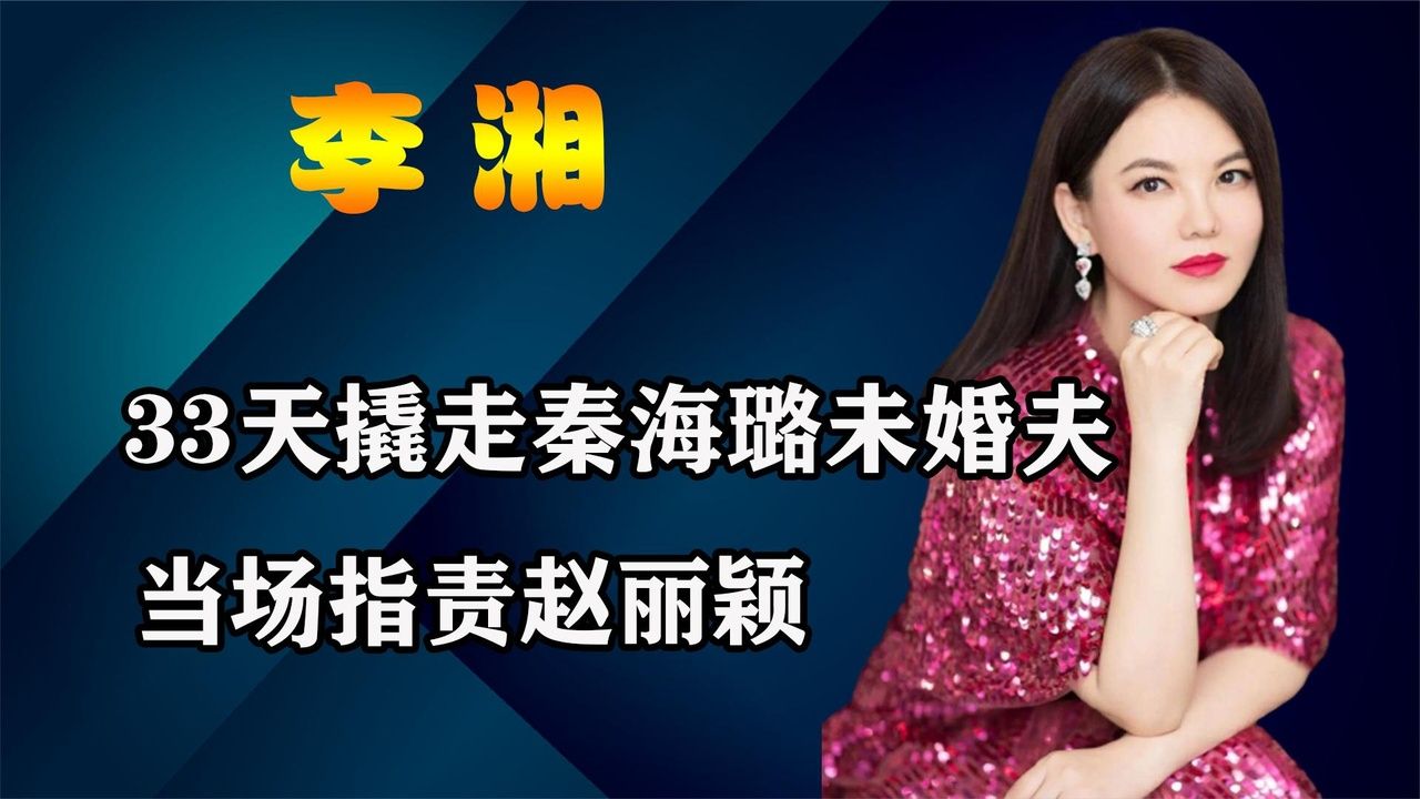 “炫富女王”李湘：33天“撬”走秦海璐未婚夫，当场指责赵丽颖
