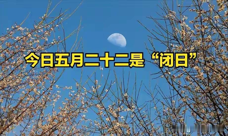 今日五月二十二是“闭日”，记得：1不出，2不动，3不熬，4不吵
 
农历五月二十