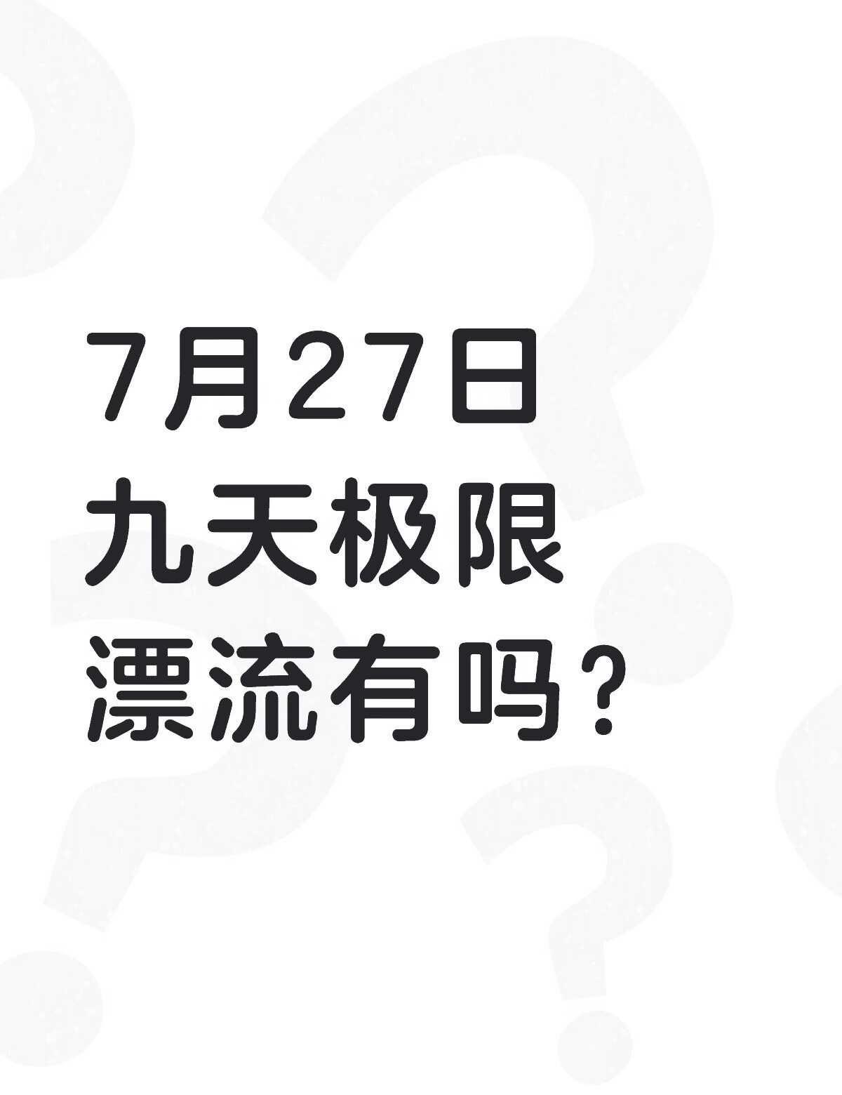 7月27日九天极限漂流有吗？不懂就问有问必答