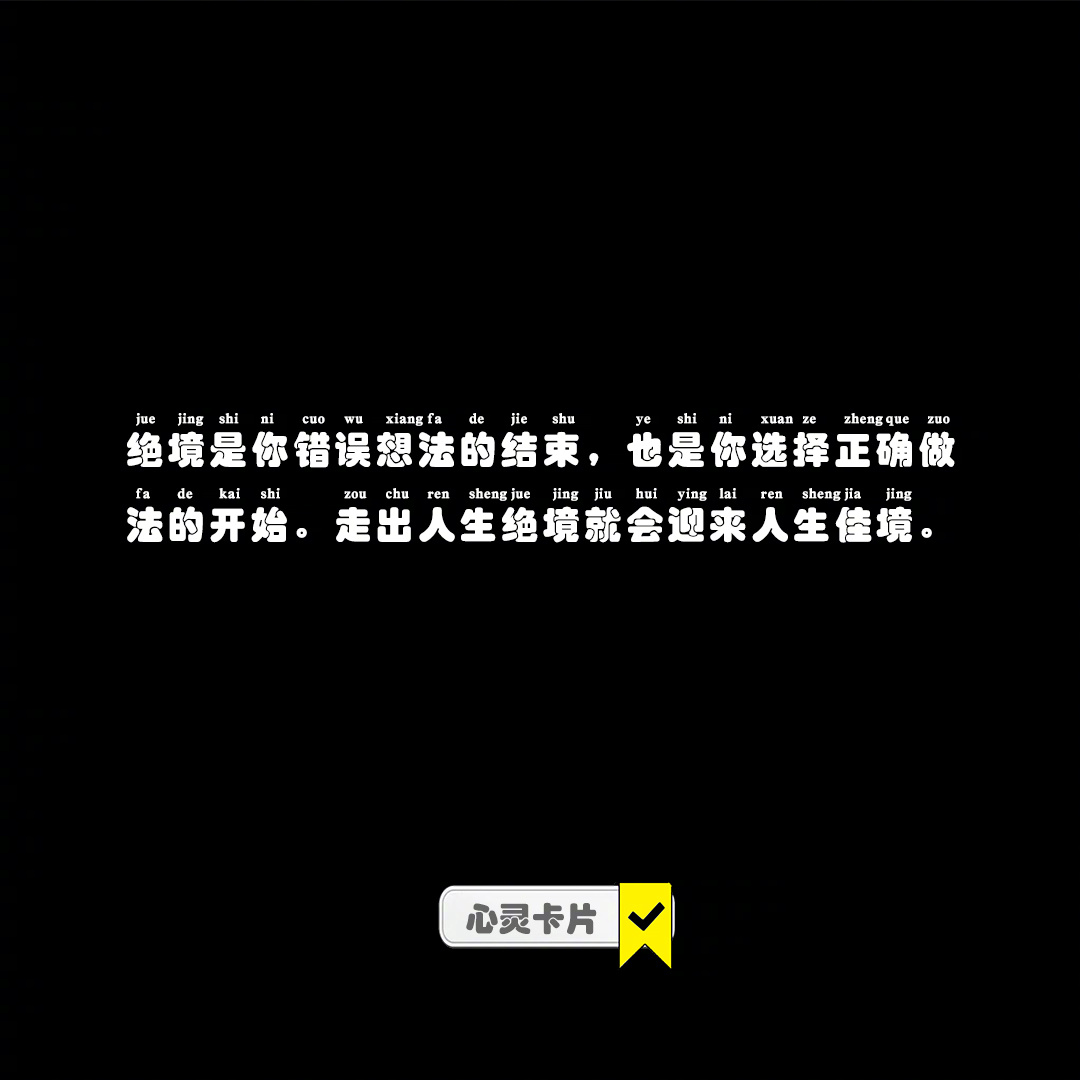 绝境是你错误想法的结束，也是你选择正确做法的开始。走出人生绝境就会迎来人生佳境。