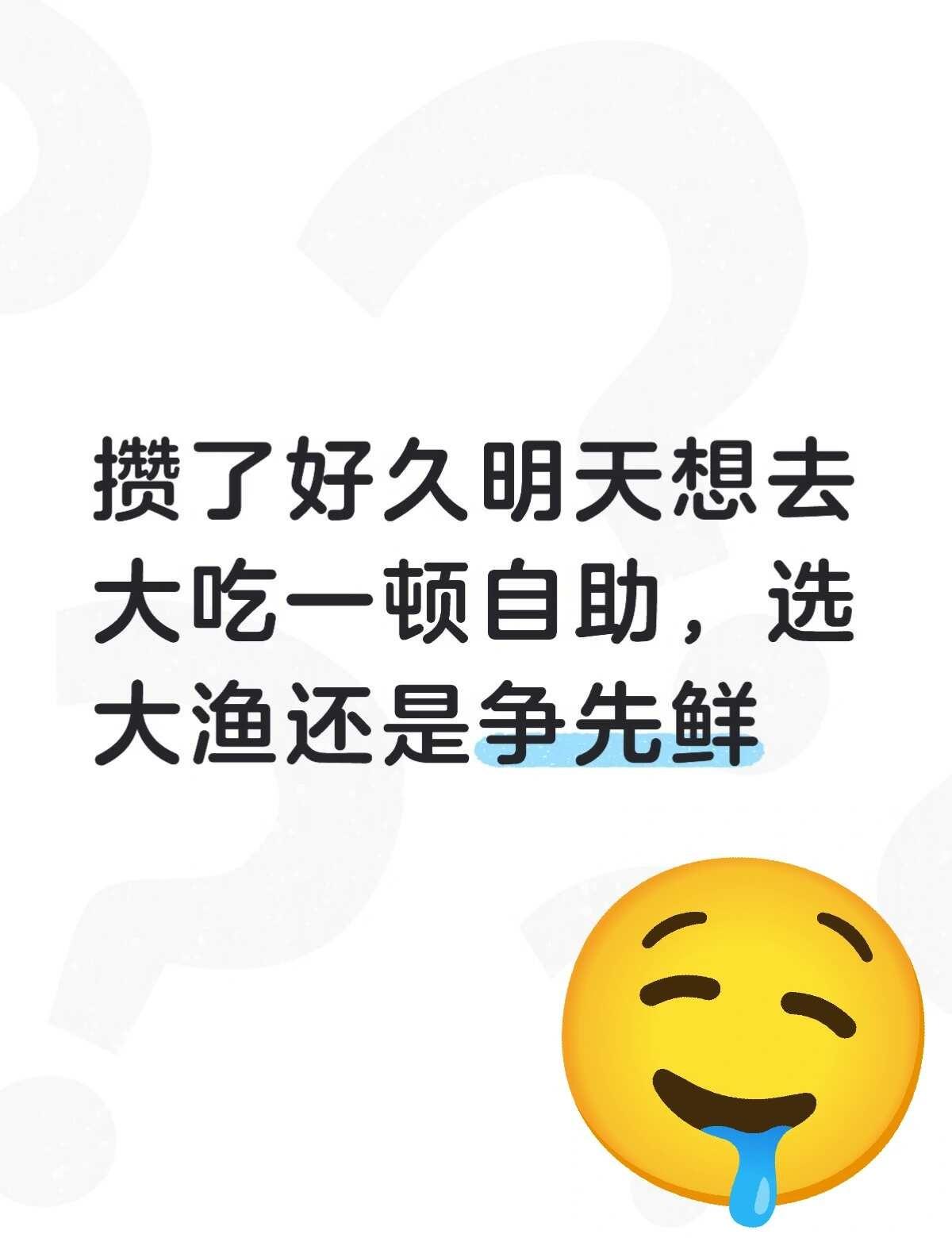 攒了好久想去大吃一顿自助，大渔还是争先鲜
如题，本人学生党攒了好久钱，预算三百内