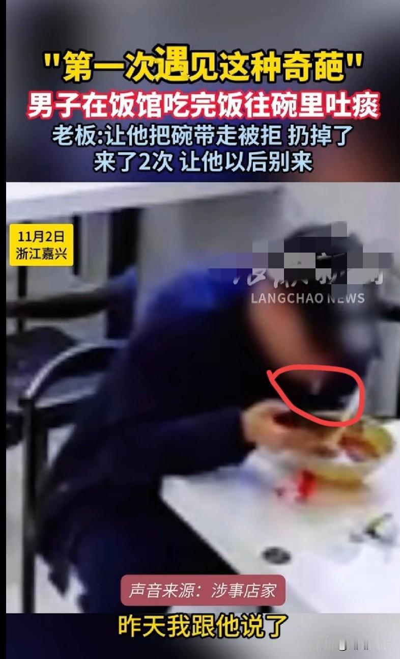 “家人们谁懂啊！浙江嘉兴一饭馆里，有个男的吃完饭居然往碗里吐痰！老板都懵了，第一