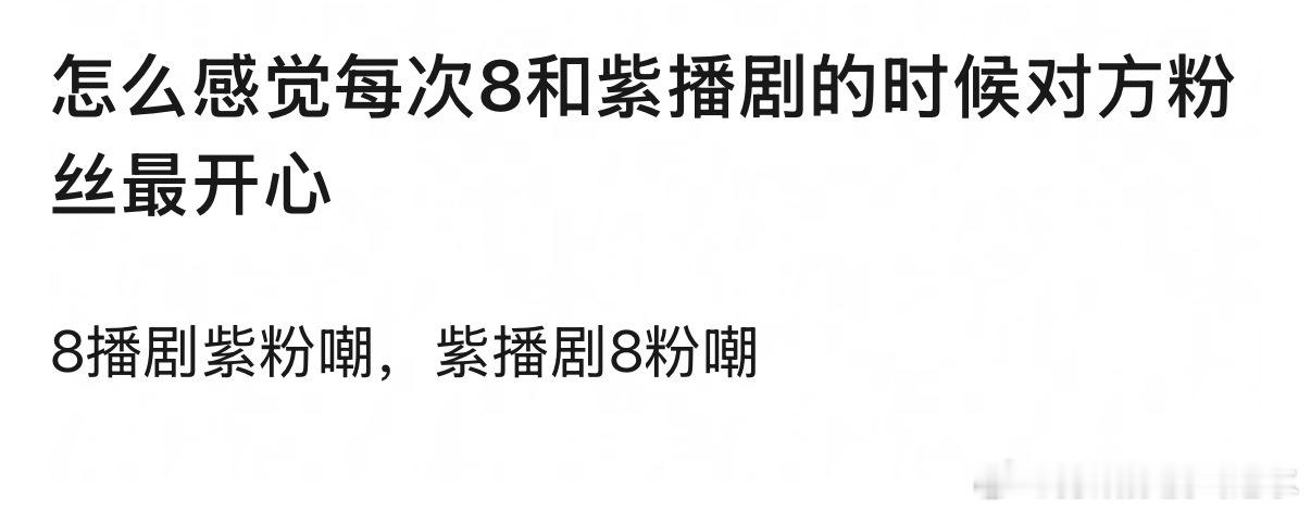 怎么感觉每次8和紫播剧的时候对方粉丝最开心 