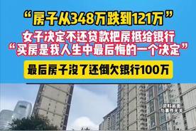 冤不冤？2025年报道，河南女子348万买的房子跌到121万。她决定不还贷款了，