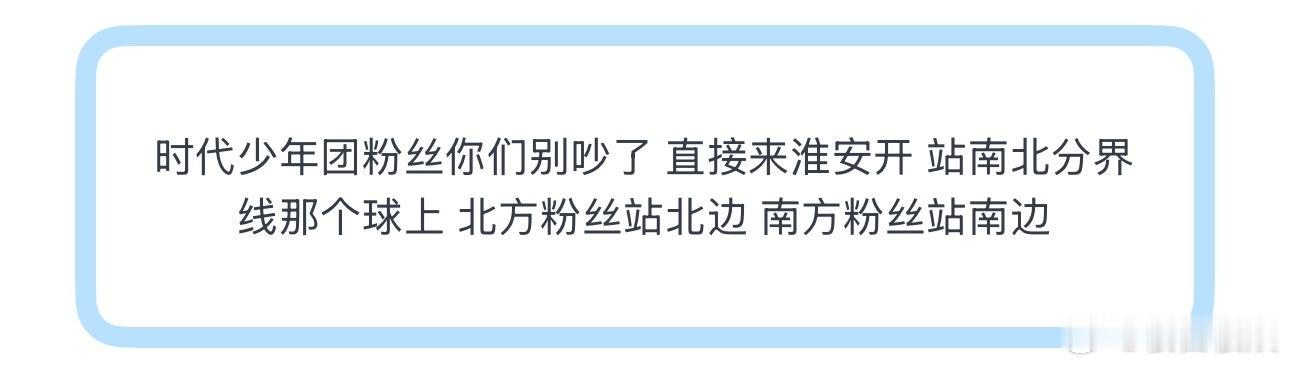 投时代少年团粉丝你们别吵了 直接来淮安开 站南北分界线那个球上 北方粉丝站北边 