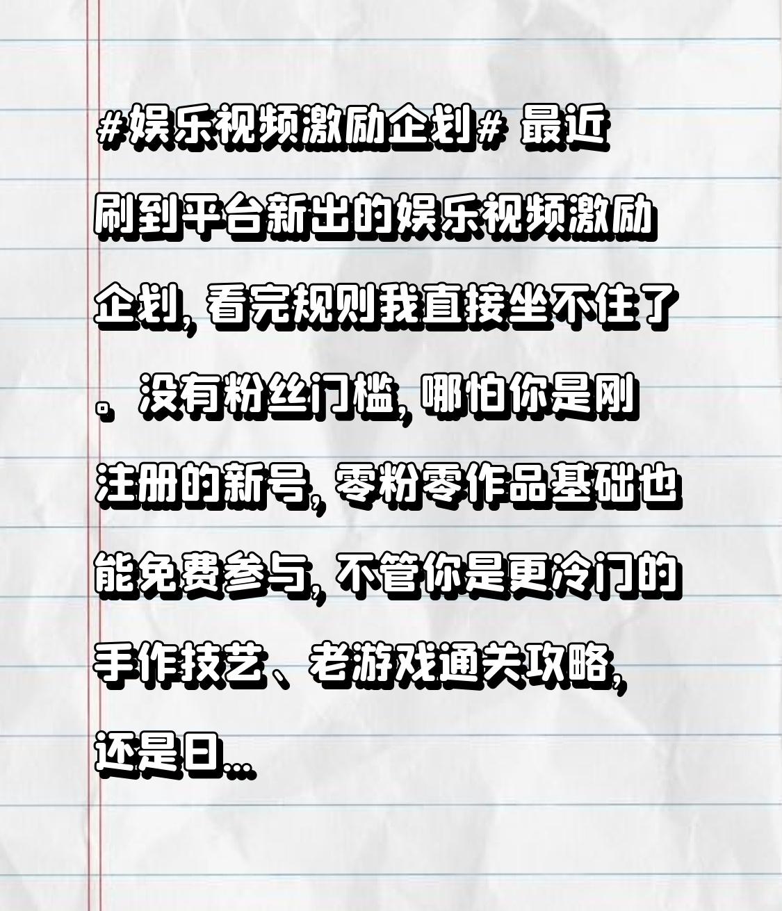 最近刷到平台新出的娱乐视频激励企划，看完规则我直接坐不住了。
没有粉丝门槛，哪怕