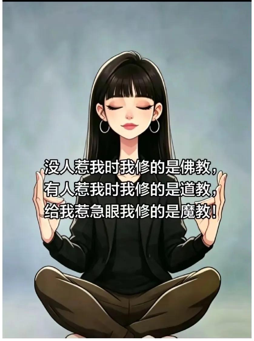 没人惹我时我修的是佛教，

有人惹我时我修的是道教，

给我惹急眼我修的是魔教！