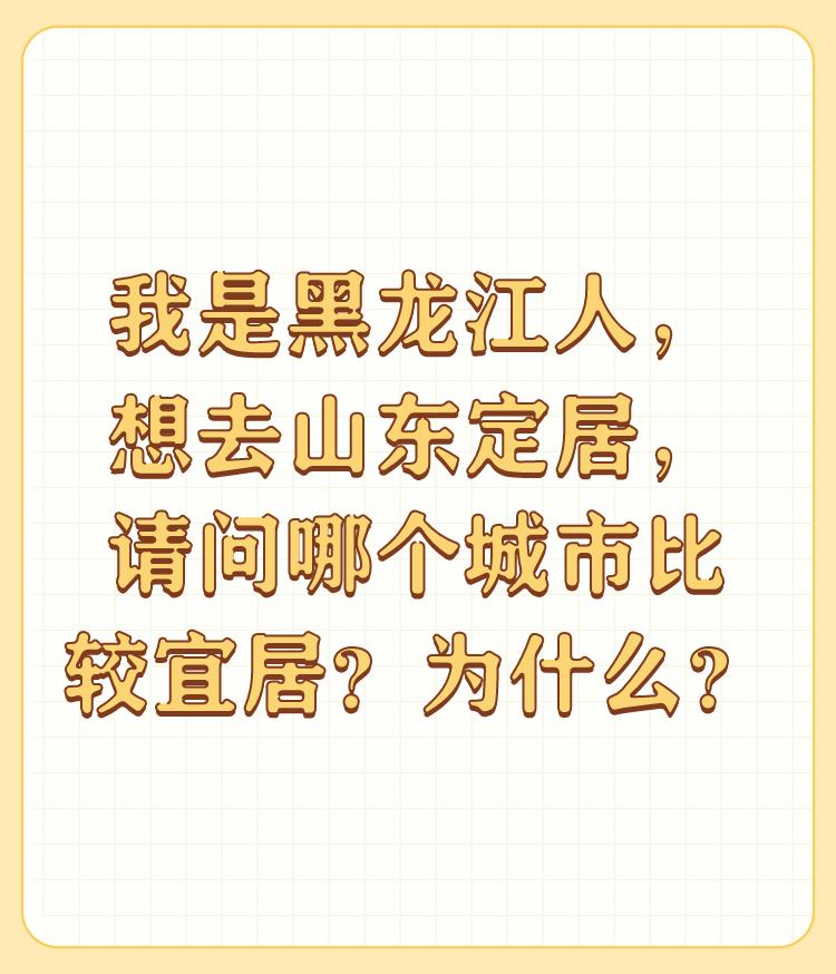 我是黑龙江人，想去山东定居，请问哪个城市比较宜居？为什么？

黑龙江人到山东定居