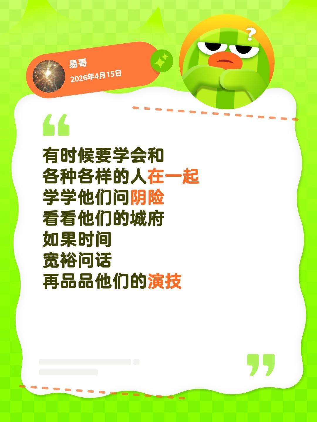 有时候要学会和
各种各样的人在一起
学学他们问阴险
看看他们的城府
如果时间
宽