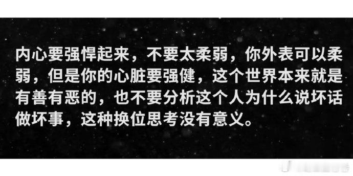 内心强大 内心要强悍起来，不要太柔弱，你外表可以柔弱，但是你的心脏要强健，这个世