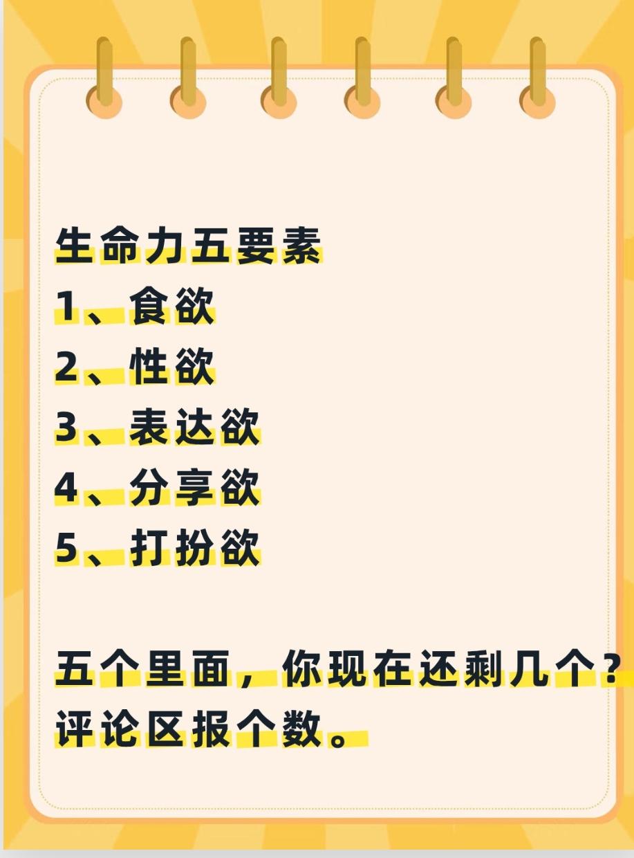 刷到这张图，生命力五要素：
食欲、性欲、表达欲、分享欲、打扮欲。
你还剩多少？