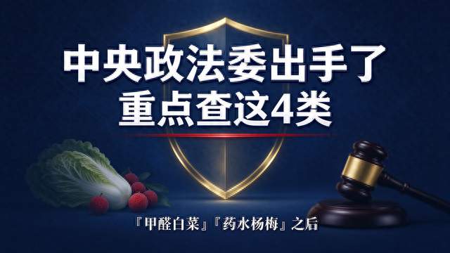 「甲醛白菜」「药水杨梅」之后，中央政法委出手了，重点查这4类