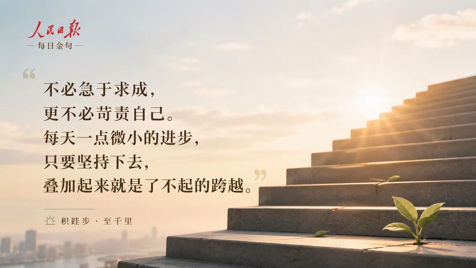 正能量 不必急于求成，更不必苛责自己。每天一点微小的进步，只要坚持下去，叠加起来