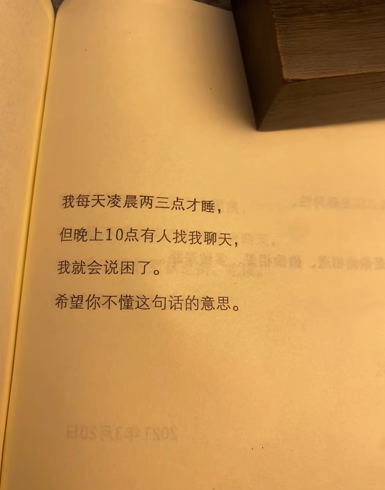 我每天凌晨两三点才睡，但晚上10点有人找我聊天，我就会说困了。希望你不懂这句话的