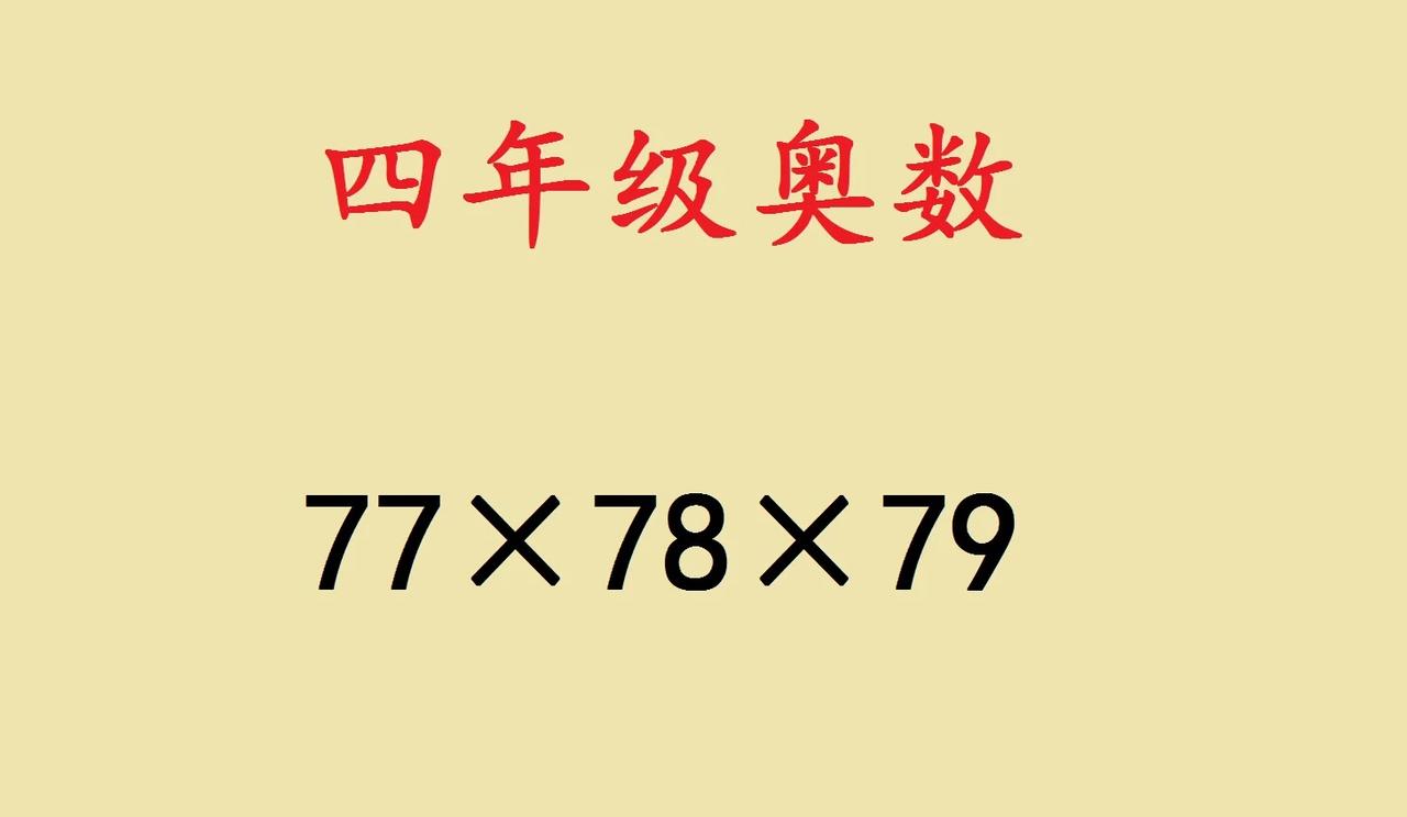 四年级奥数，简便计算题，77×78×79。

我们可以通过拆分数字，拆成2个因数