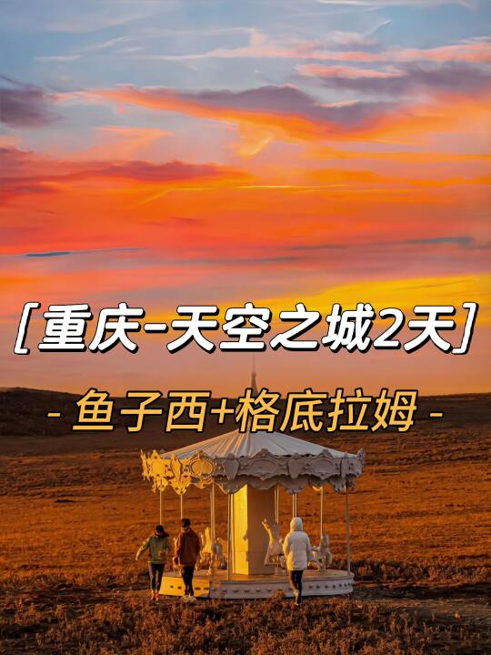 重庆出发，2天玩鱼子西和格底拉姆🌅