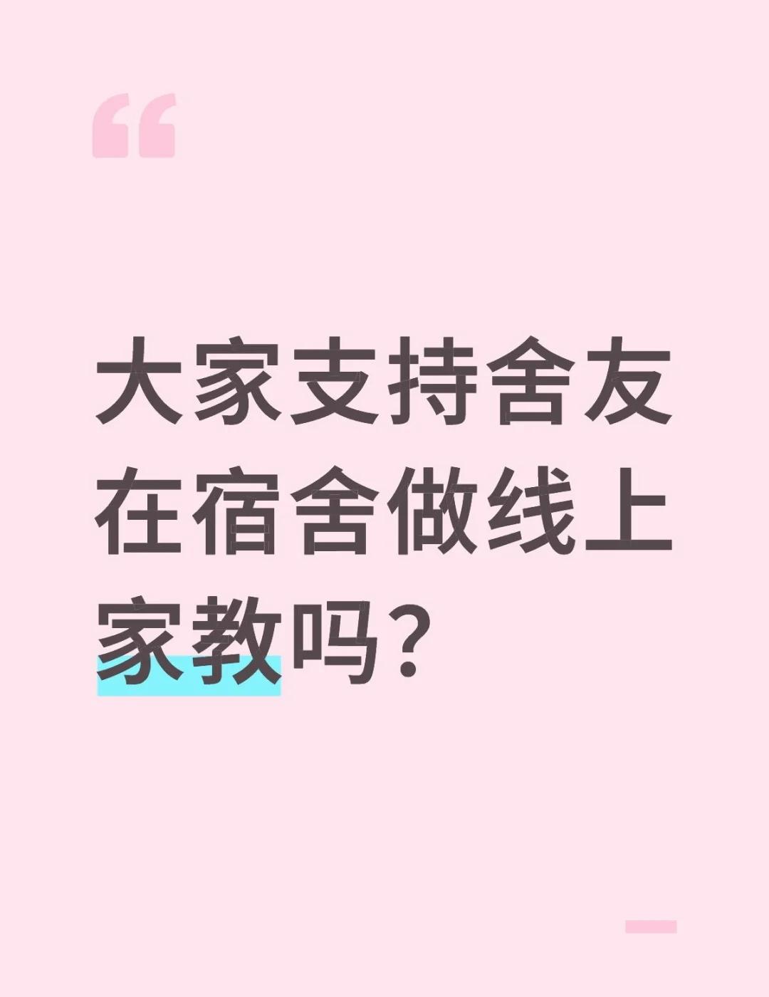 大家支持舍友在宿舍做线上家教吗？
1.我们宿舍一般比较安静，只会有聊天，也不会特