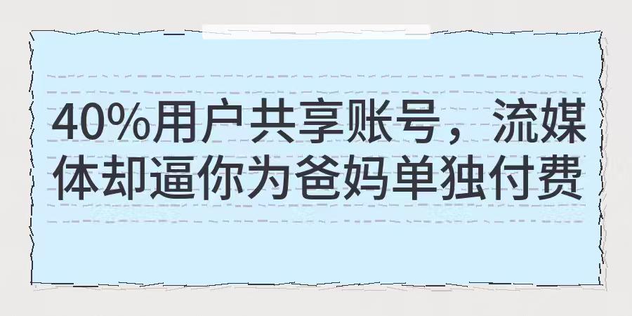 40%用户共享账号，流媒体却逼你为爸妈单独付费？不要再被家庭共享的温情叙事骗了，