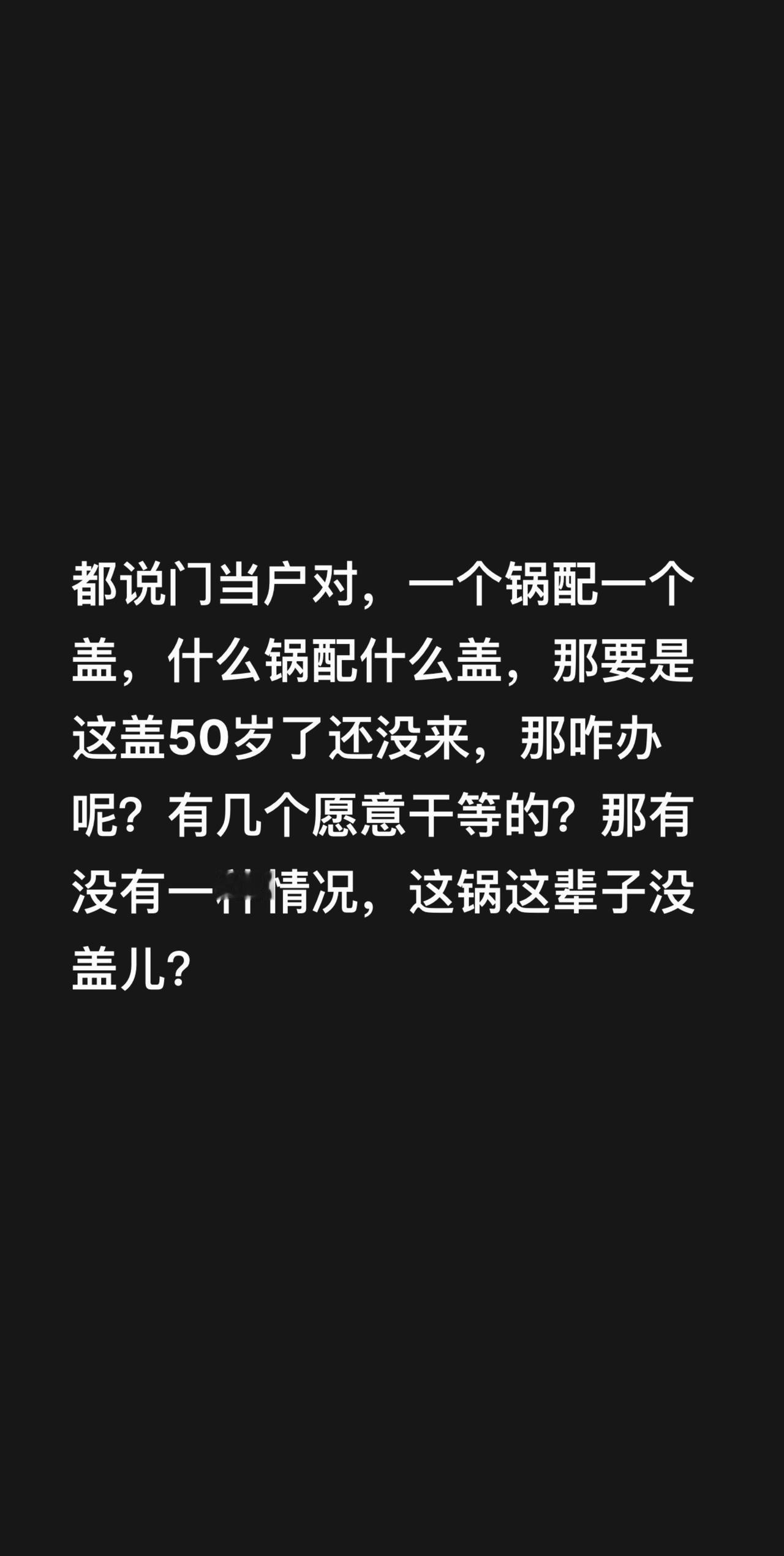 都说门当户对，一个锅配一个盖，什么锅配什么盖，那要是这盖50岁了还没来，那咋办呢
