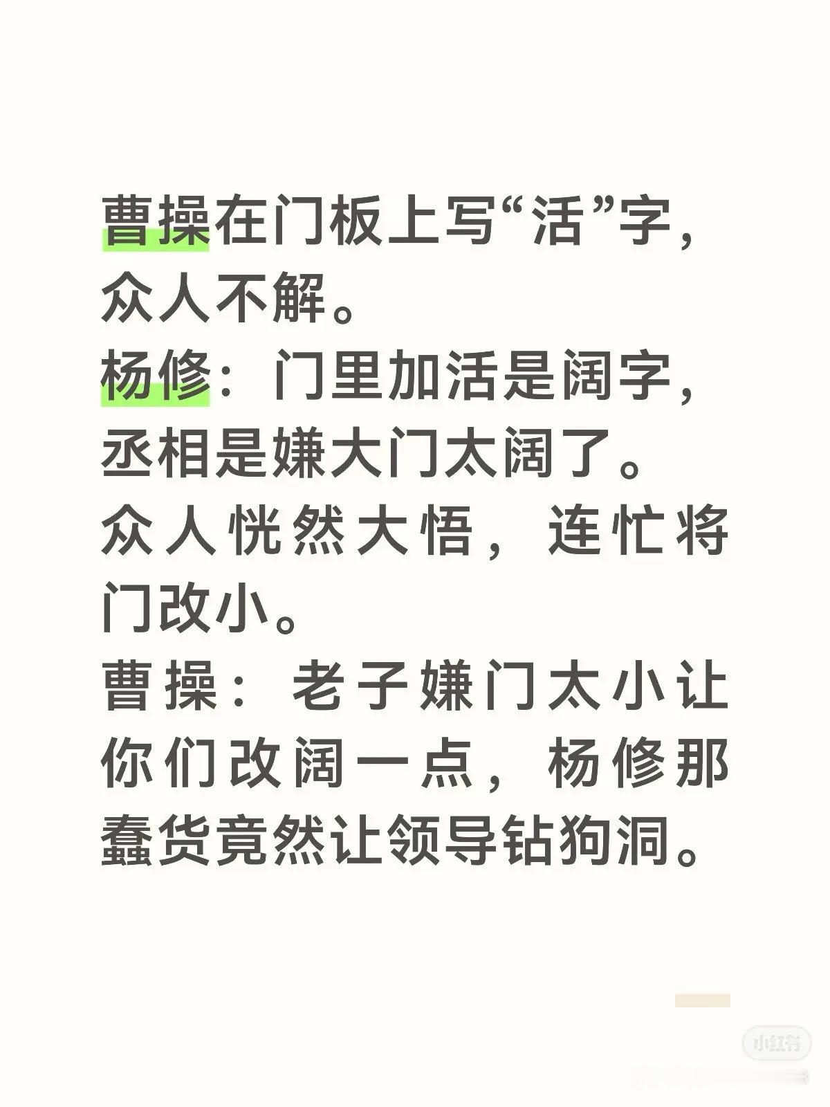 曹操在门板上写“活”字，众人不解。
杨修：门里加活是阔字，丞相是嫌大门太阔了。