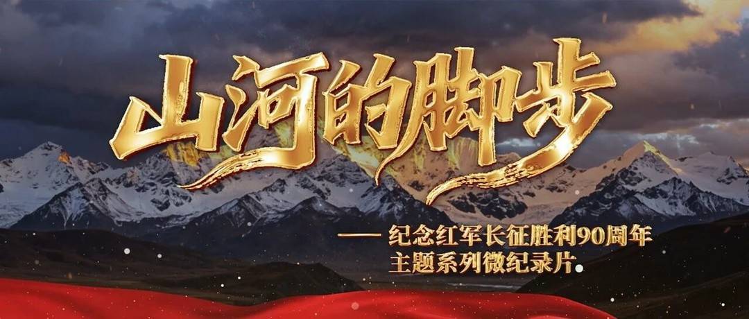 6集微纪录片《山河的脚步》收官 回望红军长征在四川的壮阔征程