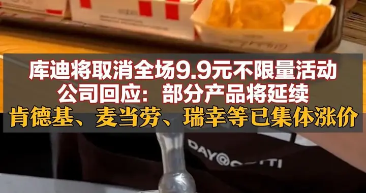 库迪将取消全场9.9元不限量活动，公司回应：部分产品将延续 肯德基、麦当劳、瑞幸等已集体涨价