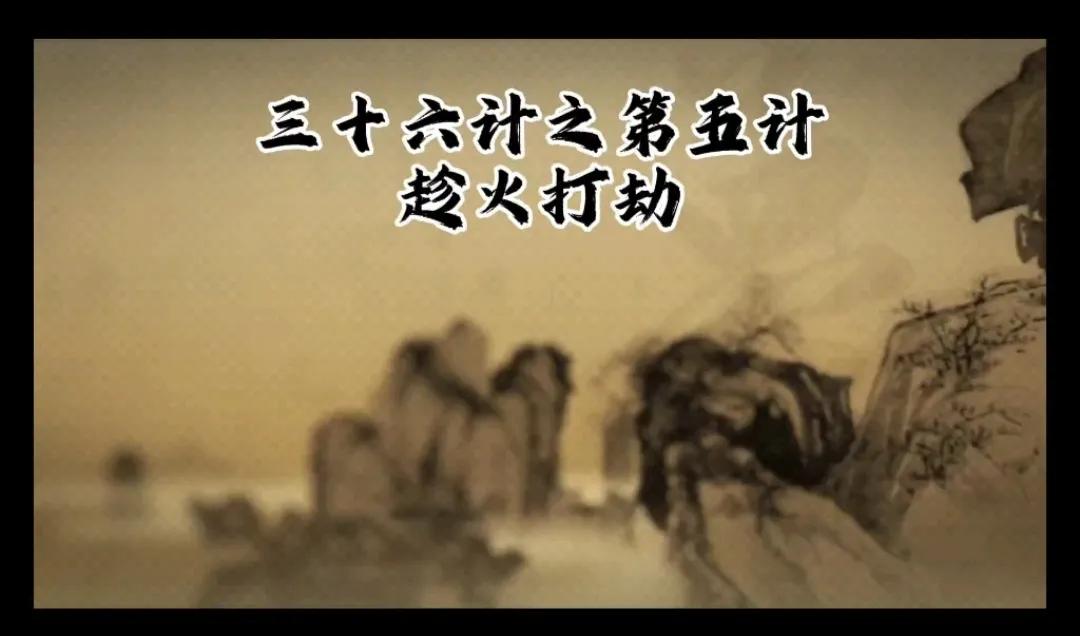 《三十六计》之第五计：趁火打劫
原意是指利用敌方在出现了困难和纷扰之时，我方主动