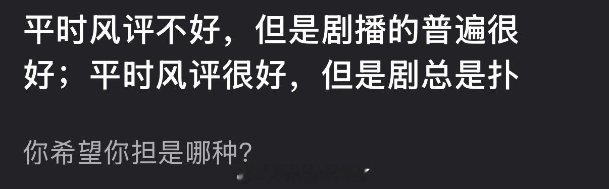 大家希望自担是平时风评不好，但是剧播的普遍很好，还是平时风评很好，但是剧总是扑？