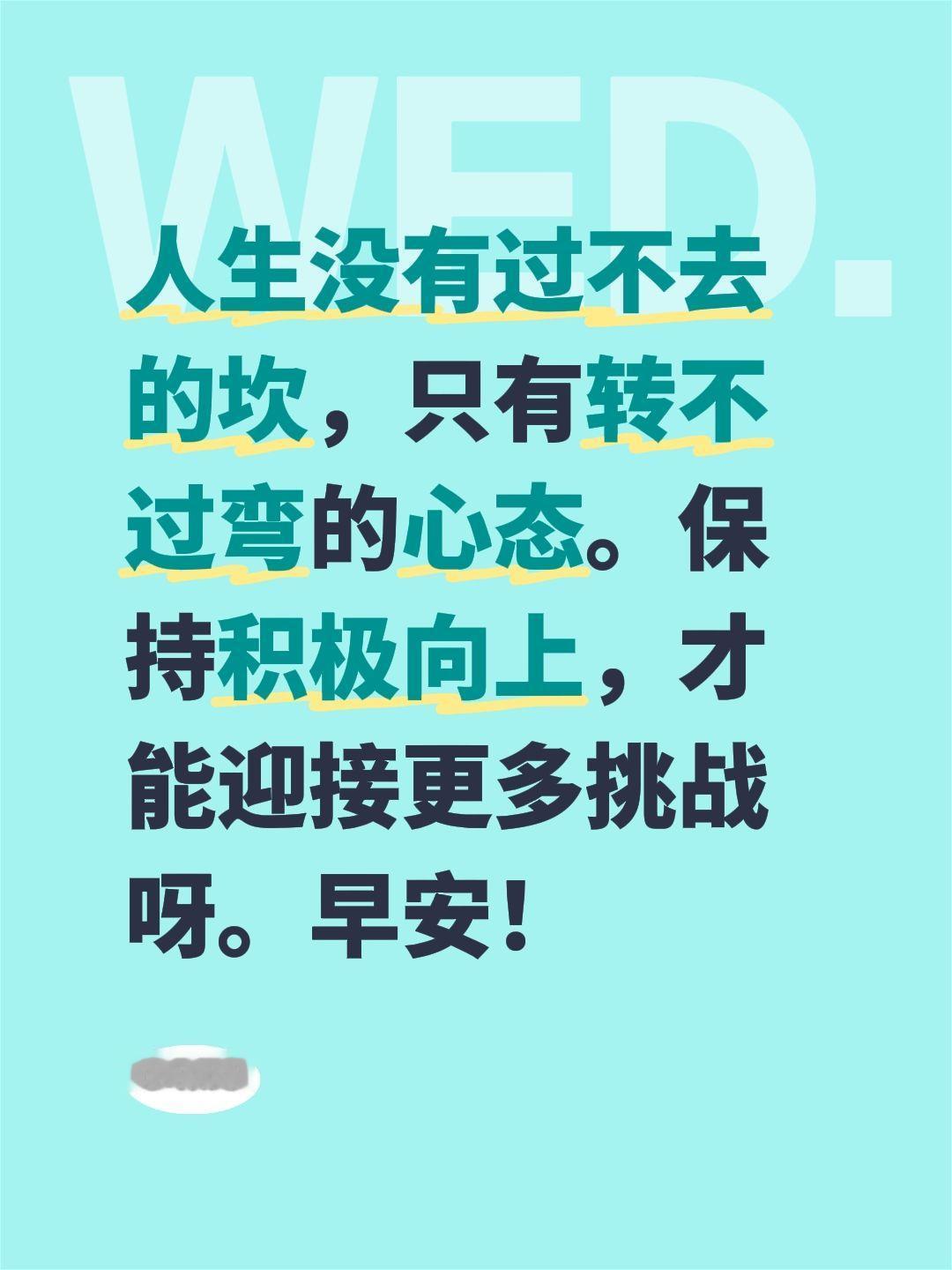 人生没有过不去的坎，只有转不过弯的心态。保持积极向上，才能迎接更多挑战呀。早安！