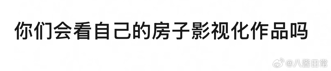 🎤：你会看自己的房子影视化作品吗？ ​​​
