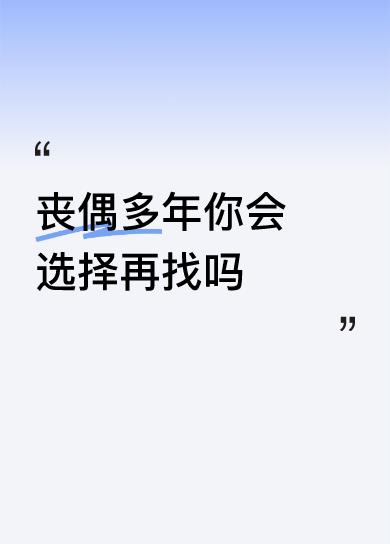 丧偶多年你会选择再找吗不能，现在的人际关系多复杂啊，双方有钱没钱，最后都不欢而散