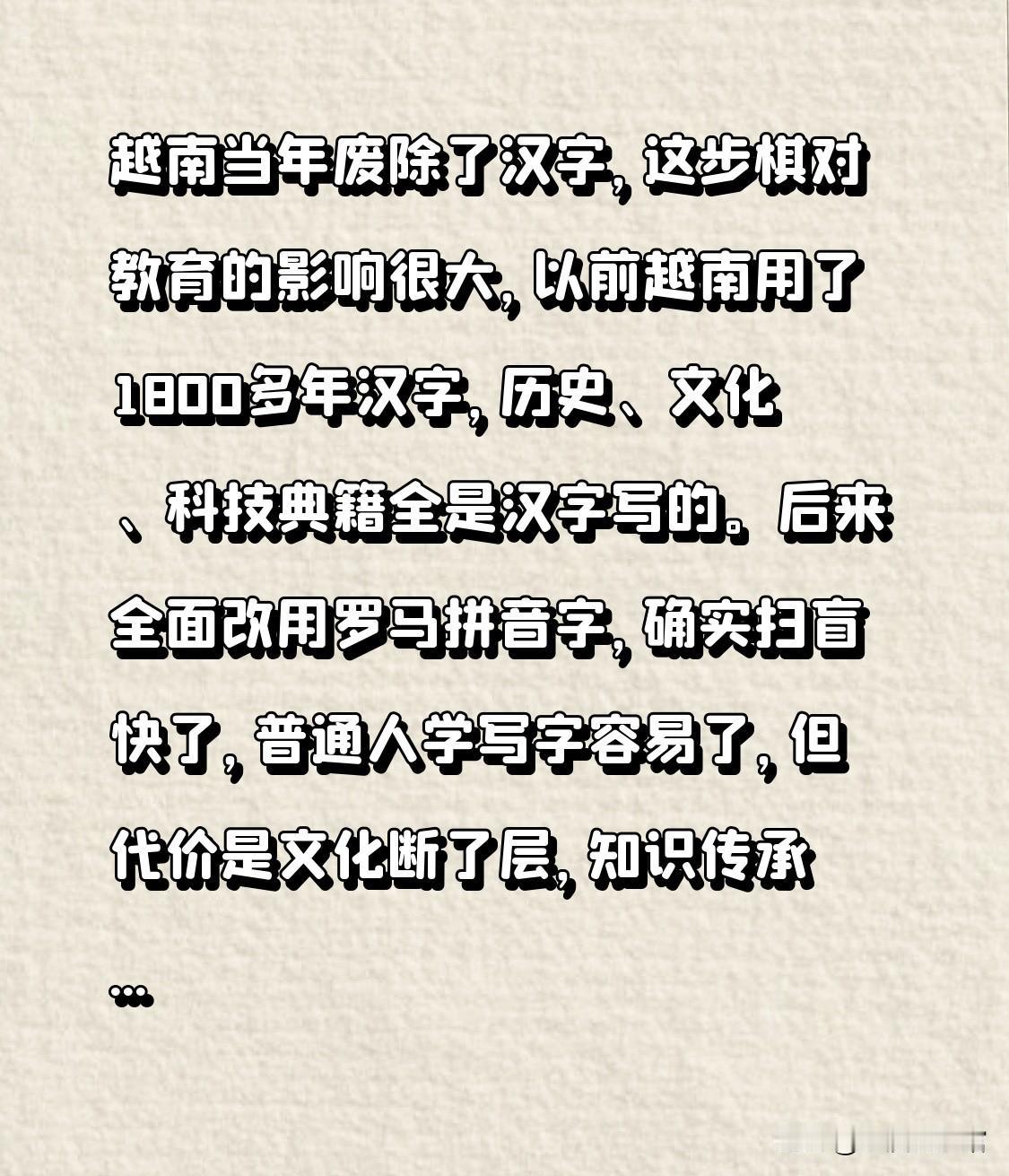 越南当年废除了汉字，这步棋对教育的影响很大，以前越南用了1800多年汉字，历史、
