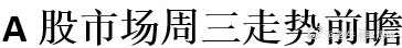 A股市场周三走势前瞻 ​​​