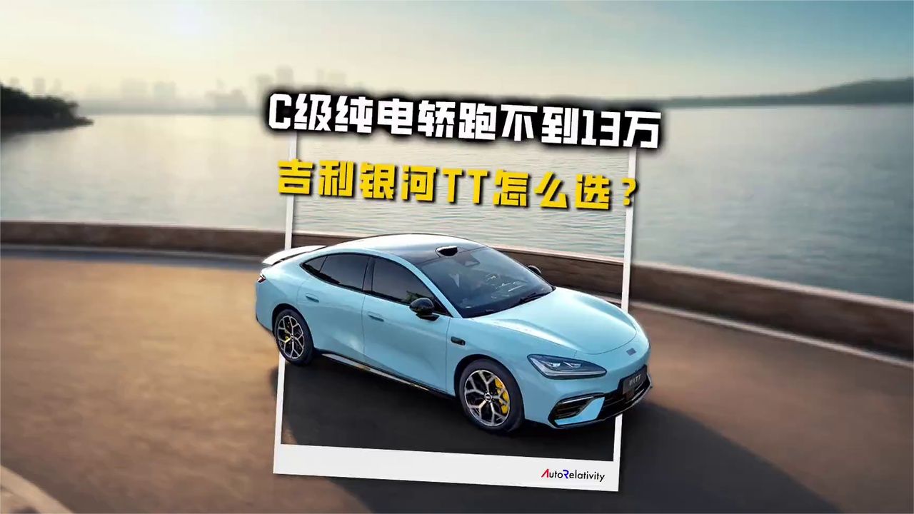 超600公里续航C级纯电轿跑不到13万 吉利银河TT五款配置怎么选？